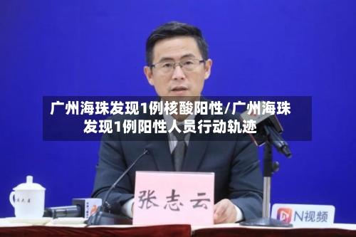 广州海珠发现1例核酸阳性/广州海珠发现1例阳性人员行动轨迹