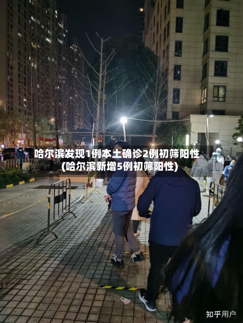 哈尔滨发现1例本土确诊2例初筛阳性(哈尔滨新增5例初筛阳性)