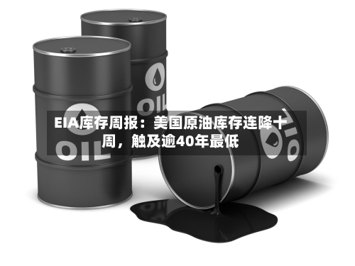 EIA库存周报：美国原油库存连降十周，触及逾40年最低-第3张图片