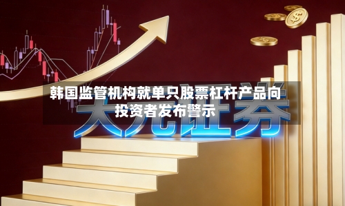 韩国监管机构就单只股票杠杆产品向投资者发布警示-第3张图片