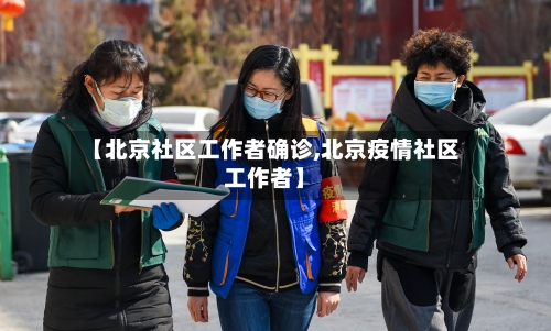 【北京社区工作者确诊,北京疫情社区工作者】-第2张图片