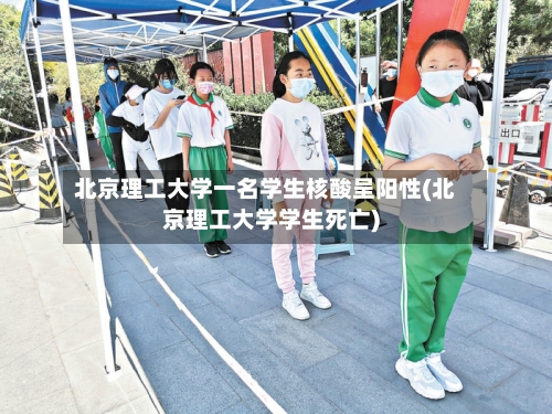 北京理工大学一名学生核酸呈阳性(北京理工大学学生死亡)-第2张图片