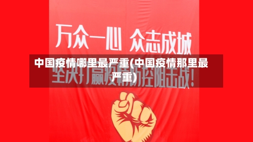 中国疫情哪里最严重(中国疫情那里最严重)-第2张图片