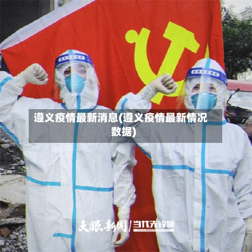 遵义疫情最新消息(遵义疫情最新情况数据)