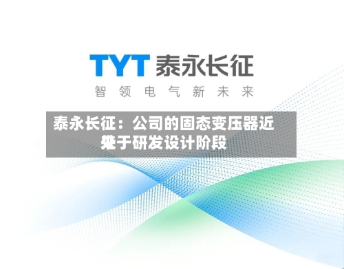 泰永长征：公司的固态变压器近来处于研发设计阶段-第2张图片