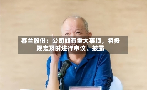 春兰股份：公司如有重大事项，将按规定及时进行审议	、披露-第2张图片