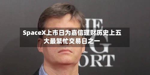 SpaceX上市日为嘉信理财历史上五大最繁忙交易日之一