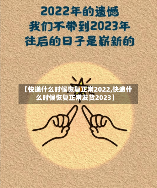 【快递什么时候恢复正常2022,快递什么时候恢复正常发货2023】