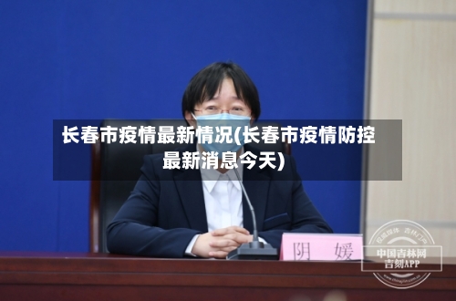 长春市疫情最新情况(长春市疫情防控最新消息今天)