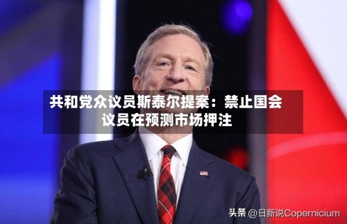 共和党众议员斯泰尔提案:禁止国会议员在预测市场押注-第3张图片
