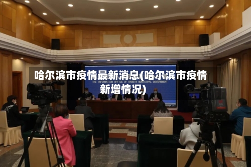 哈尔滨市疫情最新消息(哈尔滨市疫情新增情况)-第3张图片