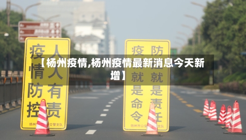 【杨州疫情,杨州疫情最新消息今天新增】