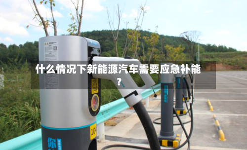 什么情况下新能源汽车需要应急补能?-第3张图片