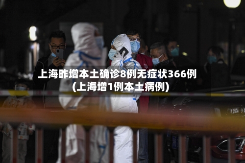 上海昨增本土确诊8例无症状366例(上海增1例本土病例)