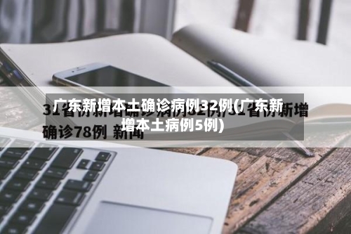 广东新增本土确诊病例32例(广东新增本土病例5例)-第3张图片
