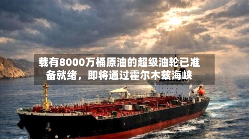 载有8000万桶原油的超级油轮已准备就绪，即将通过霍尔木兹海峡-第2张图片