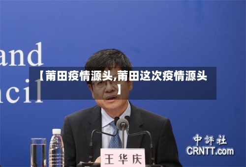 【莆田疫情源头,莆田这次疫情源头】-第3张图片