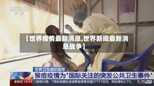 【世界疫情最新消息,世界新闻最新消息战争】