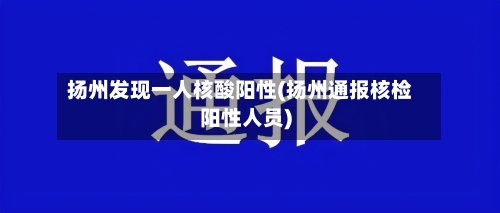 扬州发现一人核酸阳性(扬州通报核检阳性人员)