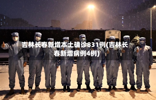 吉林长春新增本土确诊831例(吉林长春新增病例4例)-第2张图片