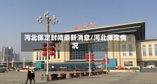 河北保定封闭最新消息/河北保定情况