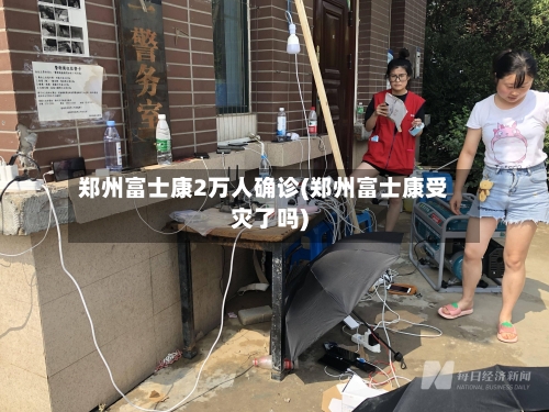 郑州富士康2万人确诊(郑州富士康受灾了吗)-第2张图片