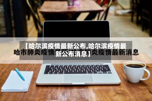 【哈尔滨疫情最新公布,哈尔滨疫情最新公布消息】-第2张图片