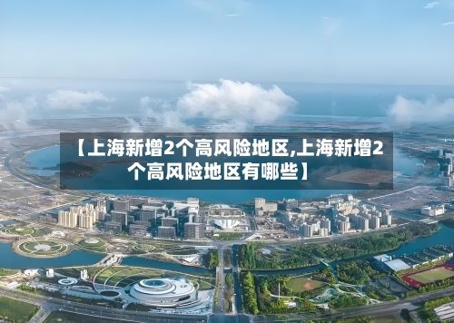 【上海新增2个高风险地区,上海新增2个高风险地区有哪些】