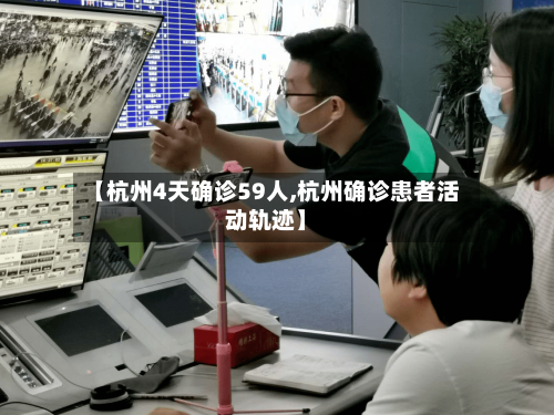 【杭州4天确诊59人,杭州确诊患者活动轨迹】