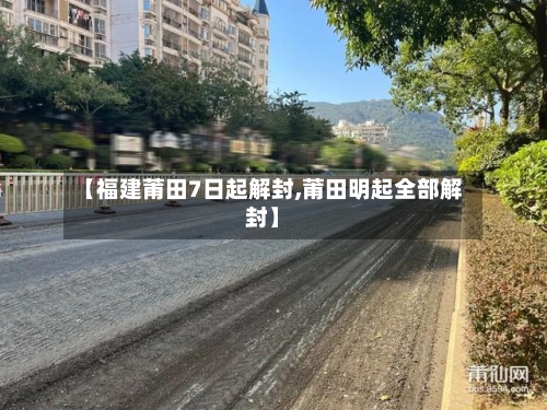 【福建莆田7日起解封,莆田明起全部解封】