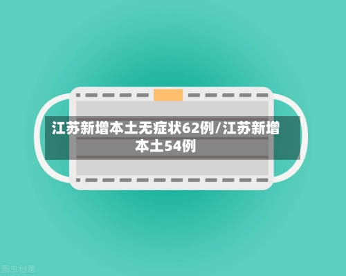 江苏新增本土无症状62例/江苏新增本土54例-第2张图片