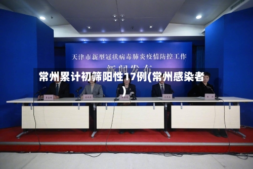 常州累计初筛阳性17例(常州感染者)-第2张图片