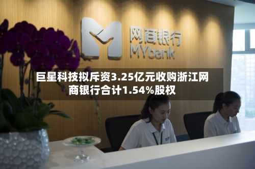 巨星科技拟斥资3.25亿元收购浙江网商银行合计1.54%股权-第1张图片