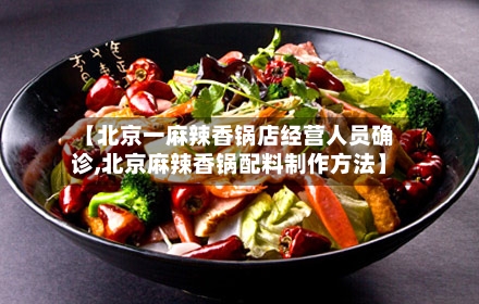 【北京一麻辣香锅店经营人员确诊,北京麻辣香锅配料制作方法】