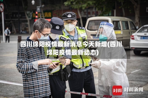 四川绵阳疫情最新消息今天新增(四川绵阳疫情最新动态)-第2张图片