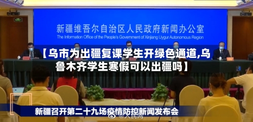 【乌市为出疆复课学生开绿色通道,乌鲁木齐学生寒假可以出疆吗】-第2张图片