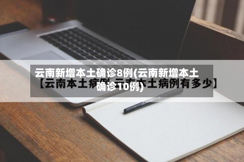 云南新增本土确诊8例(云南新增本土确诊10例)-第2张图片