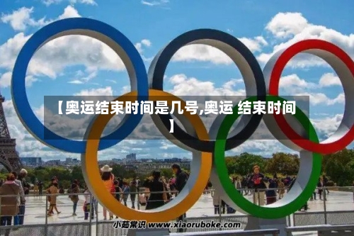 【奥运结束时间是几号,奥运 结束时间】-第2张图片