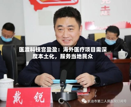 医渡科技宫盈盈：海外医疗项目需深度本土化	，服务当地民众-第3张图片
