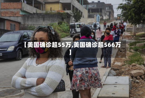 【美国确诊超55万,美国确诊超566万】