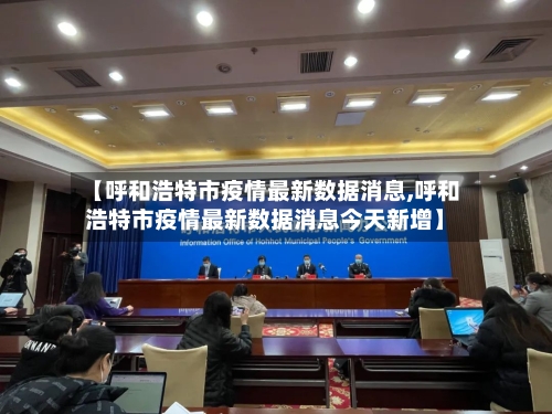 【呼和浩特市疫情最新数据消息,呼和浩特市疫情最新数据消息今天新增】