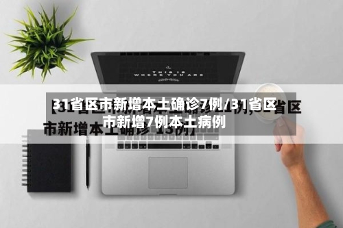 31省区市新增本土确诊7例/31省区市新增7例本土病例