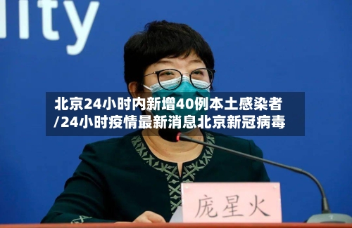 北京24小时内新增40例本土感染者/24小时疫情最新消息北京新冠病毒