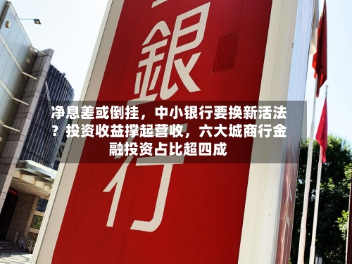 净息差或倒挂	，中小银行要换新活法？投资收益撑起营收，六大城商行金融投资占比超四成-第2张图片