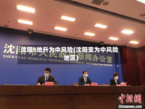 沈阳5地升为中风险(沈阳变为中风险地区)-第2张图片
