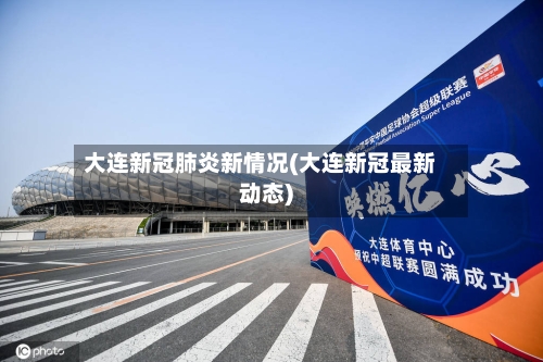 大连新冠肺炎新情况(大连新冠最新动态)
