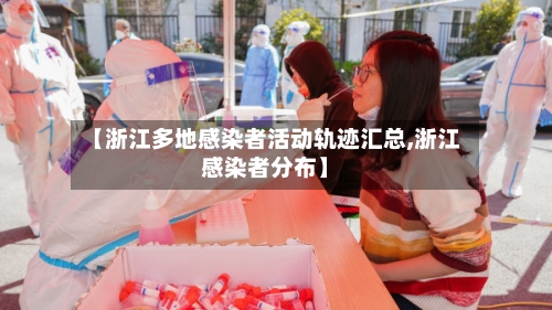 【浙江多地感染者活动轨迹汇总,浙江感染者分布】
