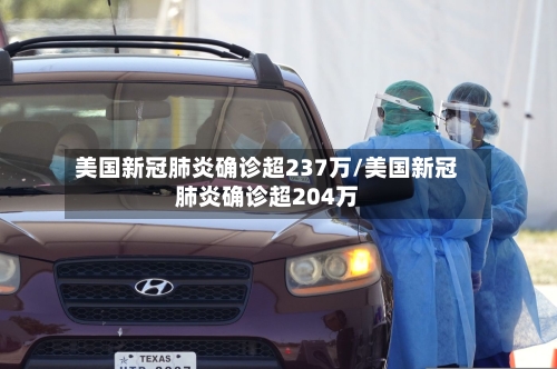 美国新冠肺炎确诊超237万/美国新冠肺炎确诊超204万