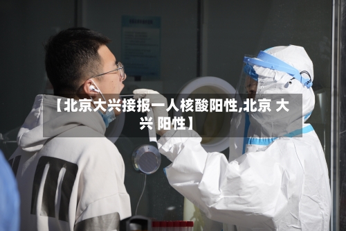 【北京大兴接报一人核酸阳性,北京 大兴 阳性】-第3张图片